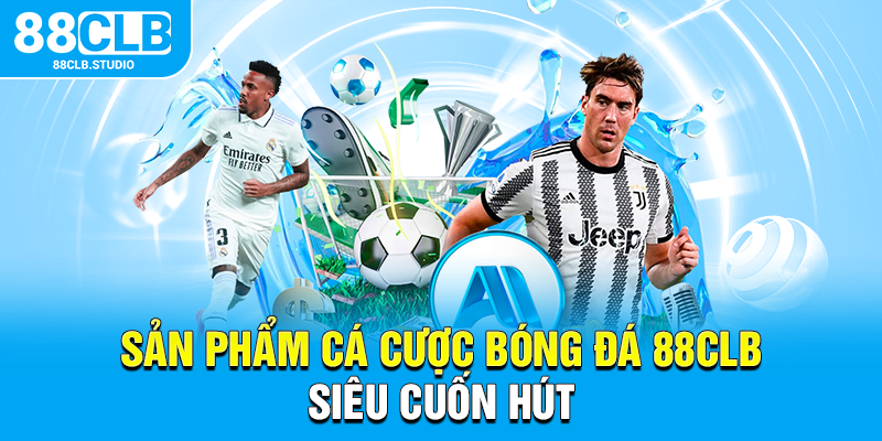 Sản phẩm cá cược bóng đá 88CLB siêu cuốn hút